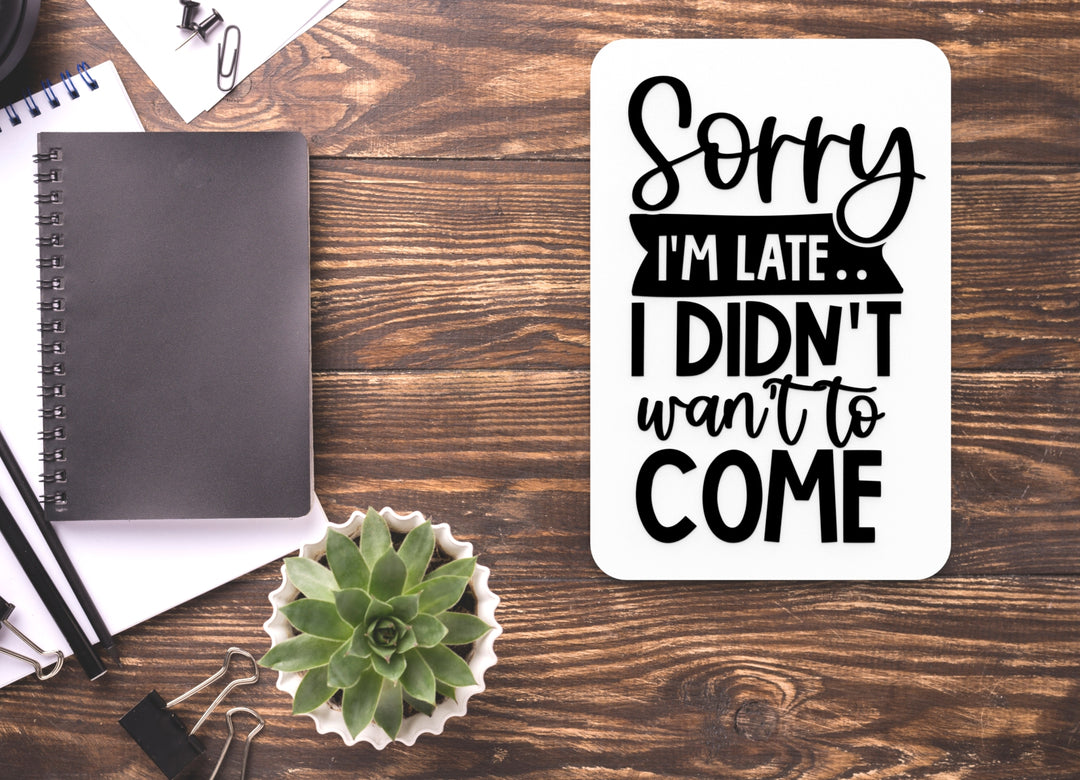 I Didn't Want To Come Sorry I'm Late | Funny sign For Home or Office