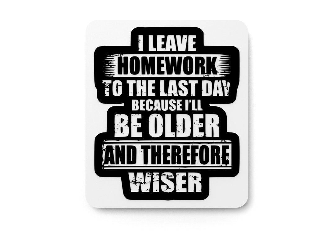 
  
  I Leave Homework To The Last Day Because I'll Be Older| Funny Sign Home & Office
  
