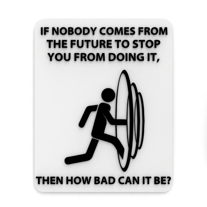 Funny Sign | If Nobody Comes From The Future To Stop You Then how Bad Can It Be