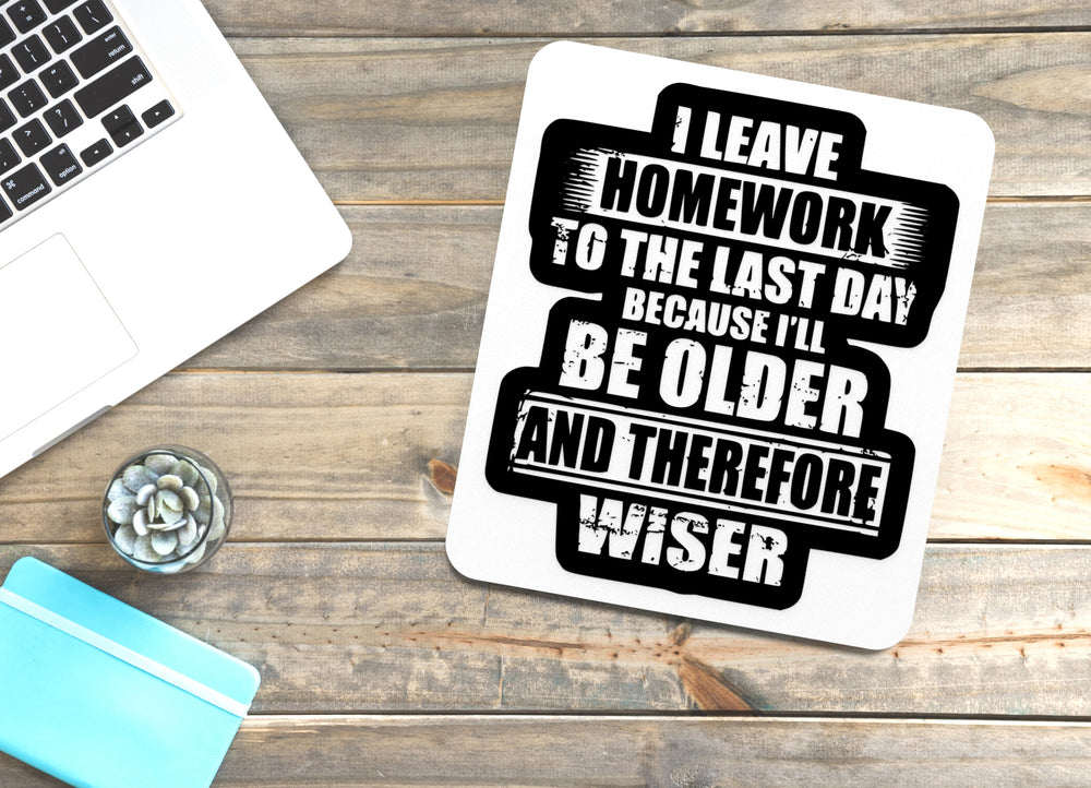 
  
  I Leave Homework To The Last Day Because I'll Be Older| Funny Sign Home & Office
  
