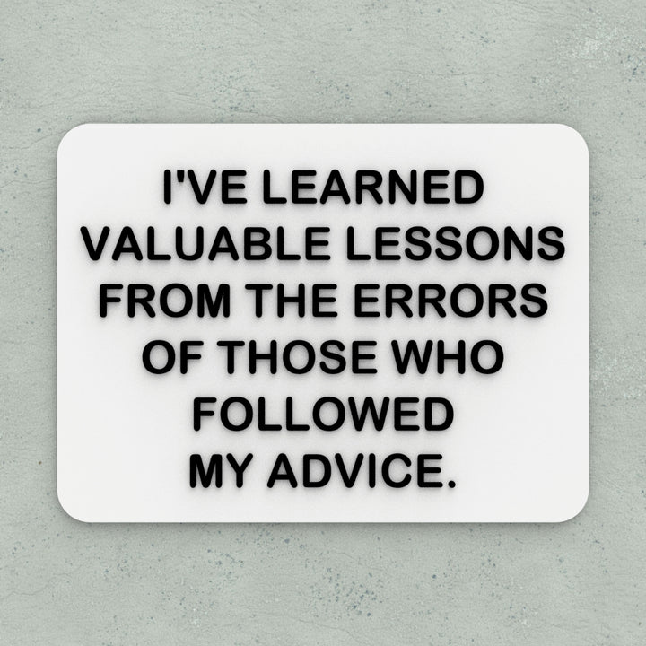 Funny Sign | I Learn From the Mistakes of People Who Took My Advice