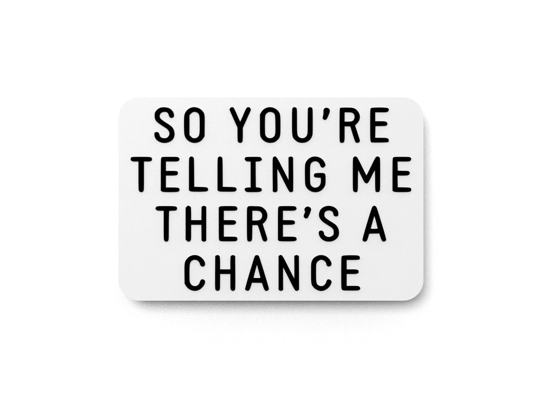 
  
  So You're Telling Me There's A Chance | Funny sign For Home or Office
  
