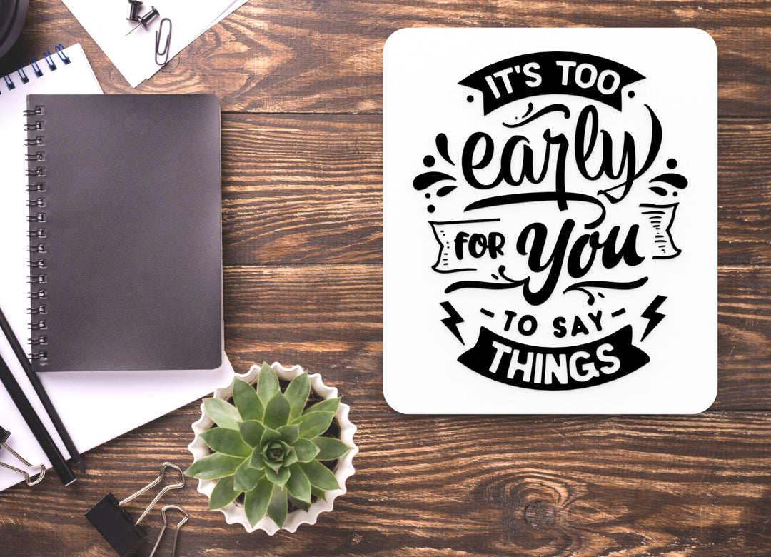 It's Too Early For You To Say Things | Funny sign For Home or Office