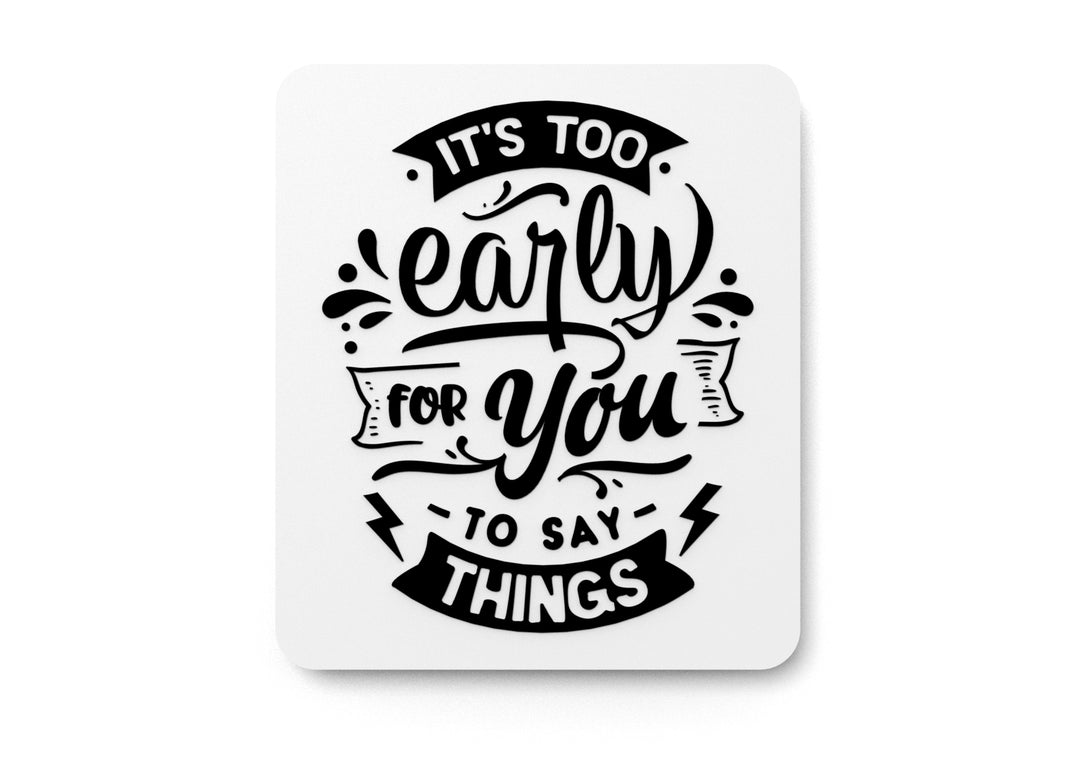 It's Too Early For You To Say Things | Funny sign For Home or Office