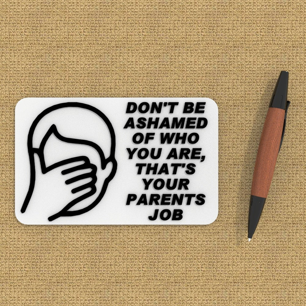 Funny Sign | Don't Be Ashamed of Who You are, That's your parents Job