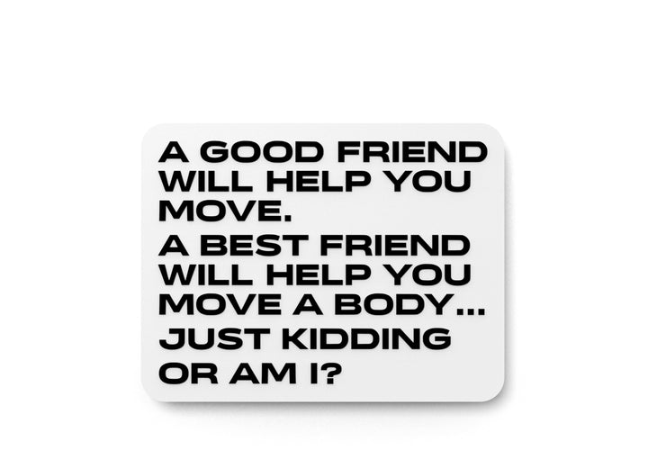 A Good Friend Will Help You Move A Best Friend Will Help You Move Body A Just Kidding Or Am I | Funny Sign for Home or Office