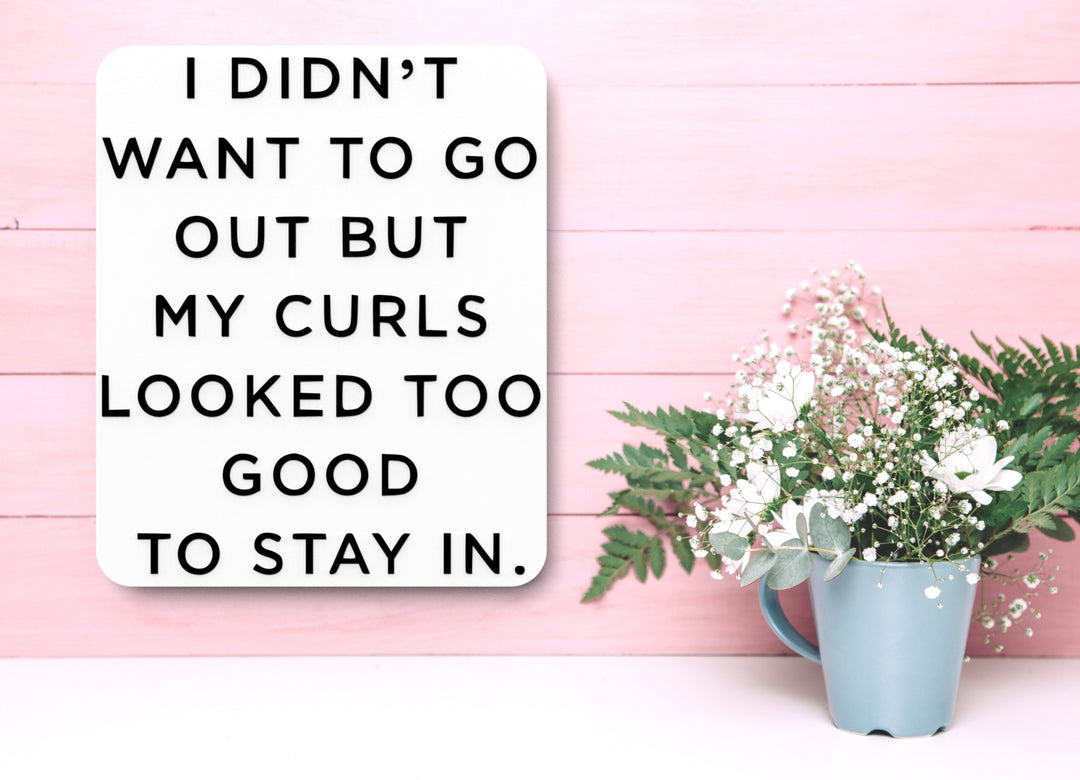 I Didn't Want To Go Out But My Curls Looked Too Good | Funny sign Home or Office