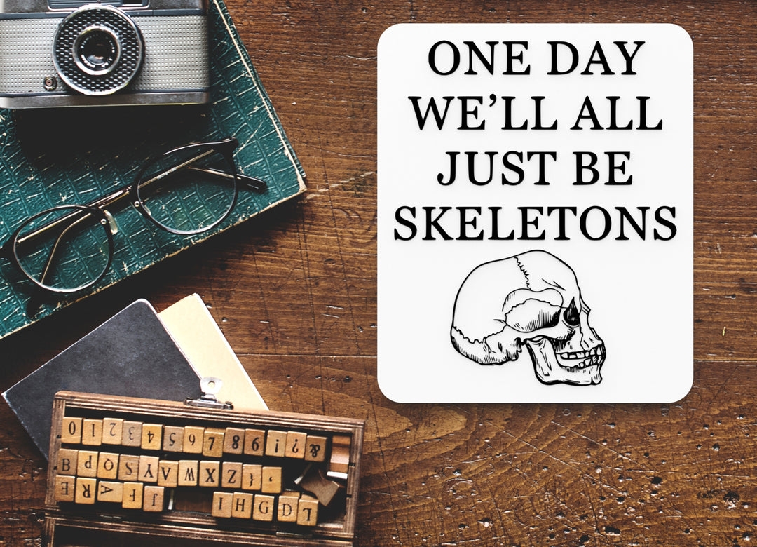 One Day We'll All Just Be Skeletons | Funny sign For Home or Office