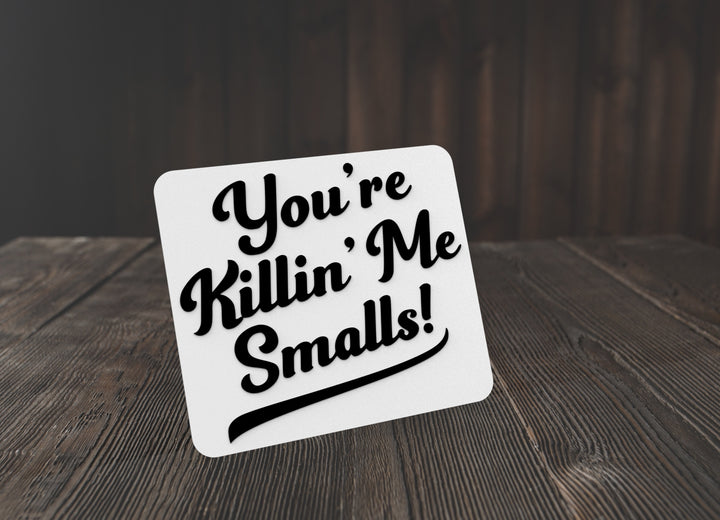 You're Killin' Me Smalls | Funny sign For Home or Office