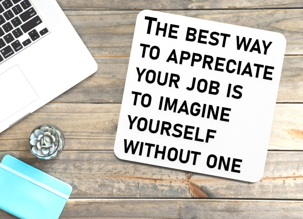 
  
  The Best Way To Appreciate Your Job Is To Imagine Yourself Without One | Funny Sign for Home or Office
  
