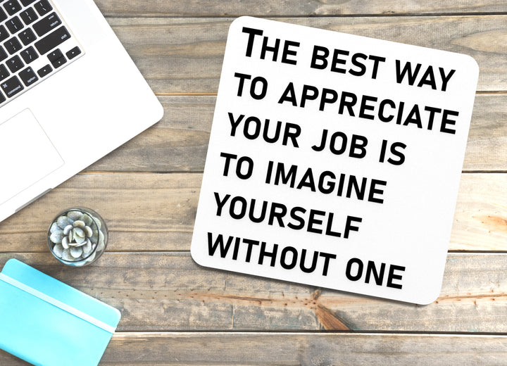 The Best Way To Appreciate Your Job Is To Imagine Yourself Without One | Funny Sign for Home or Office
