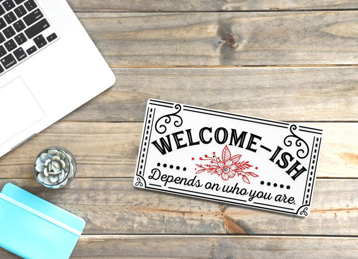 Welcome- Ish Depends ON Who You Are | Funny sign For Home or Office