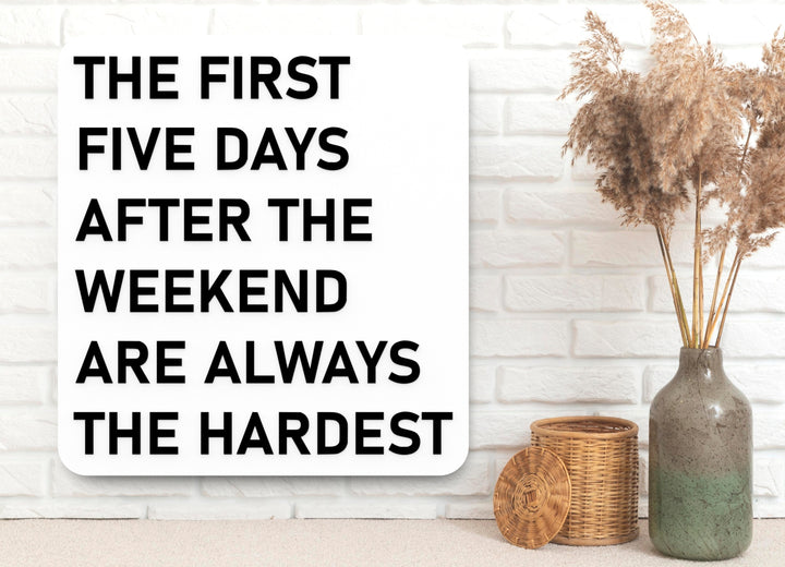 The First Five Days After The Weekend Are Always The Hardest | Funny Sign for Home or Office