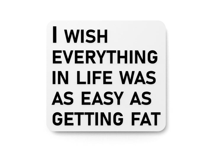 I Wish Everything In Life Was As Easy As Getting Fat | Funny Sign for Home or Office