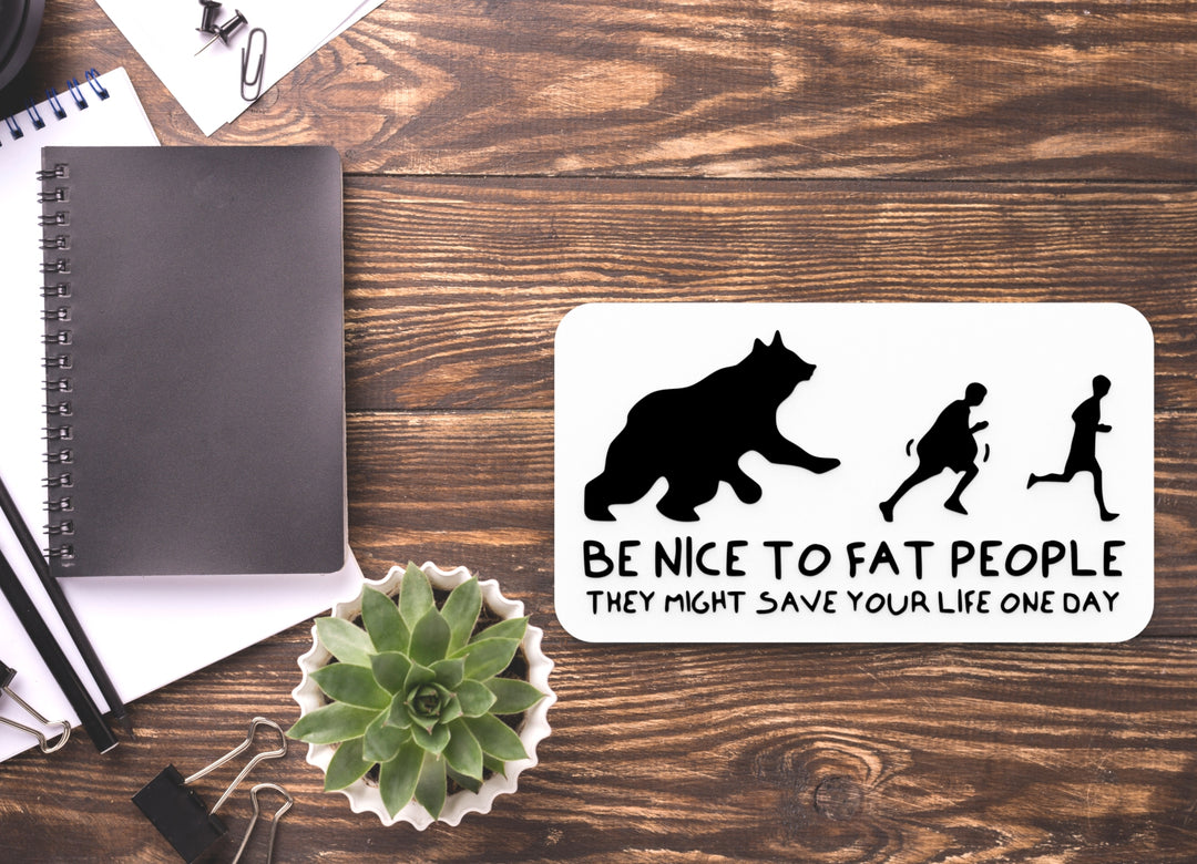 Be Nice To Fat People They Might Save Your Life One Day | Funny Sign for Home