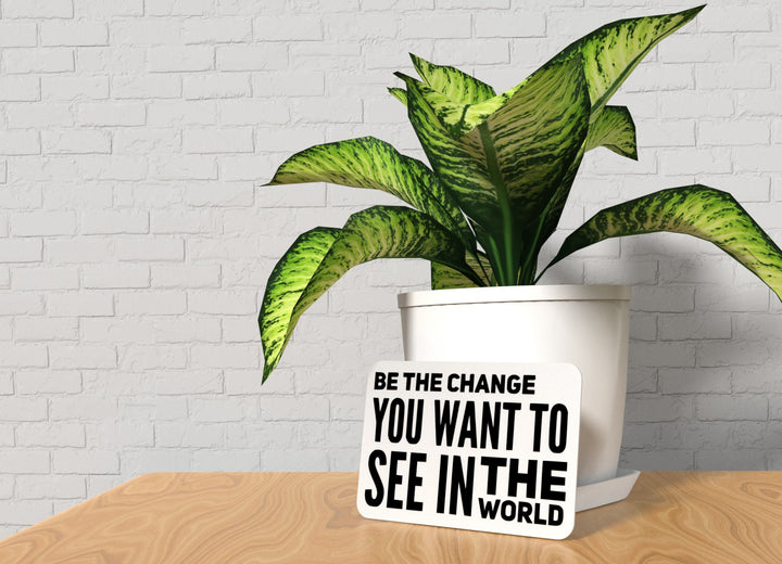 Be The Change You Want To See In The World | Funny Sign for Home or Office