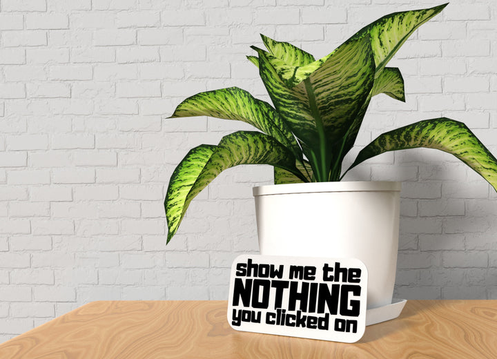 Show Me The Nothing You Clicked On | Funny Sign for Home or Office