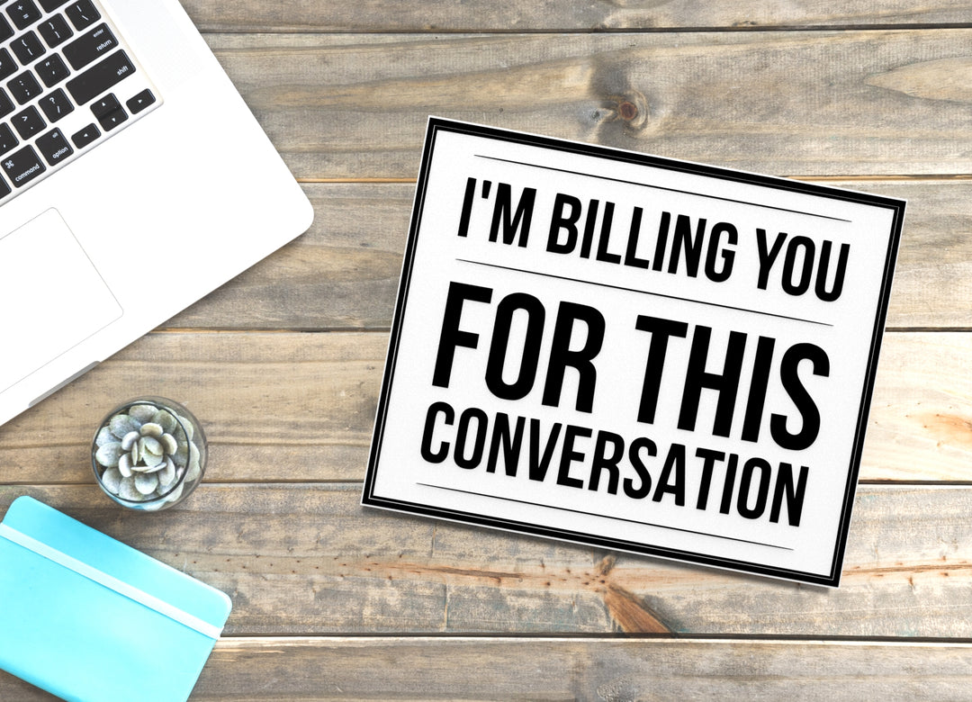 I'm Billing You For This Conversation | Funny Sign for Home or Office