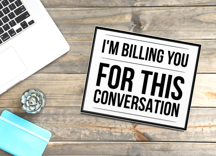 I'm Billing You For This Conversation | Funny Sign for Home or Office