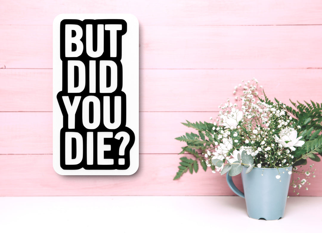 But Did You Die | Funny sign For Home or Office