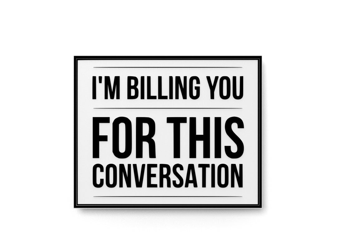 
  
  I'm Billing You For This Conversation | Funny Sign for Home or Office
  
