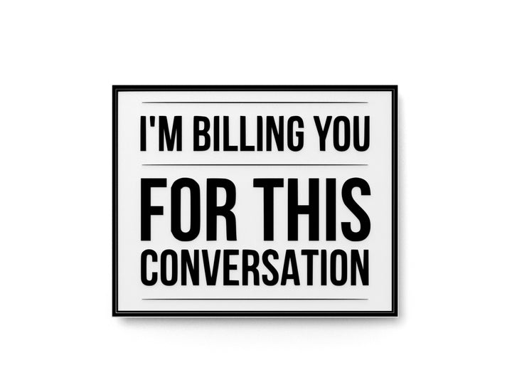 I'm Billing You For This Conversation | Funny Sign for Home or Office
