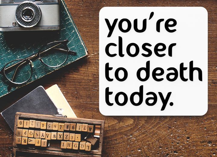 You're Closer To Death Today | Funny sign For Home or Office