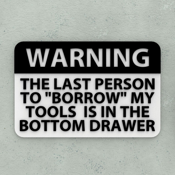 Funny Sign | Warning The Last Person To Borrow My Tools is in The Bottom Drawer