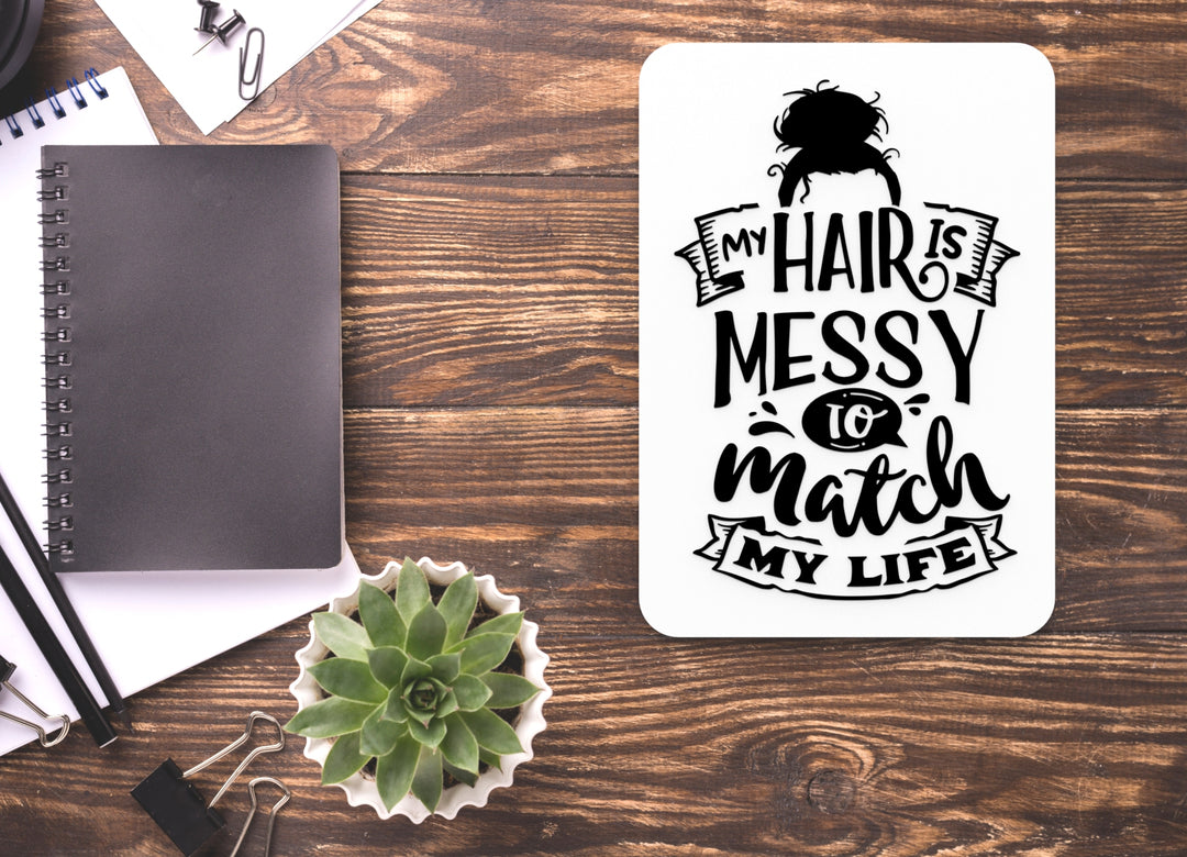 My Hair Is Messy To Match My Life | Funny sign For Home or Office