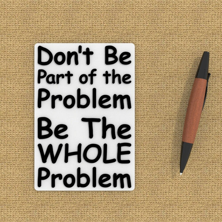 Funny Sign | Don't Be Part Of The Problem Be The Whole Problem