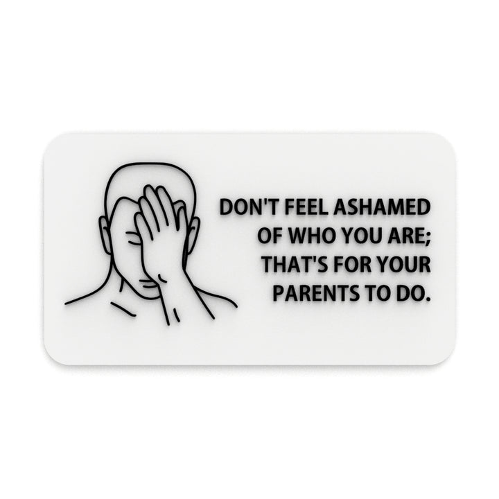 Funny Sign | Don't Be Ashamed of Who You are, That's your parents Job